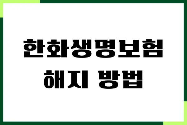 한화생명보험 해지 방법, 절차, 환급금조회, 주의사항