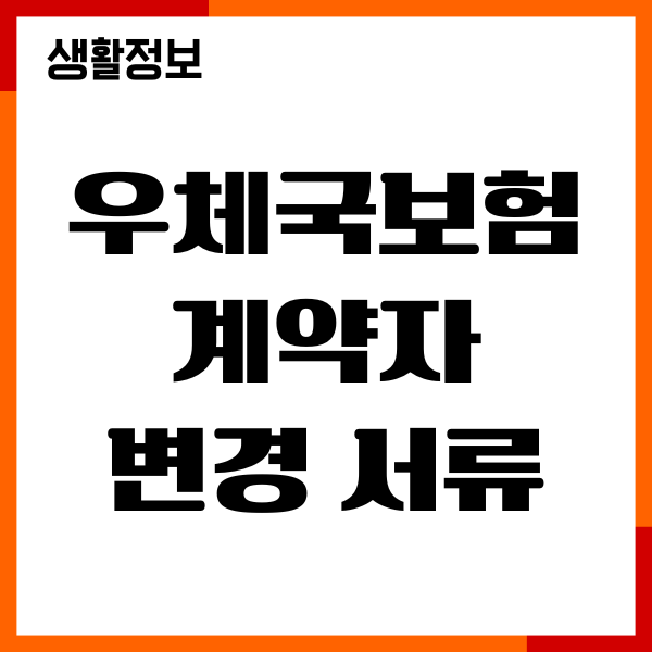 우체국보험 계약자 변경 서류, 절차, 기간, 주의사항
